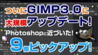 GIMP 3.0で大幅に改善して大規模アップデート！Photoshopに近づいた！何が変わったか解説！
